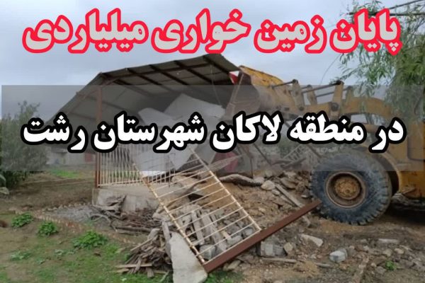 فرمانده انتظامی شهرستان رشت خبر داد: پایان زمین خواری میلیاردی در منطقه لاکان رشت | ساخت و ساز ویلا توسط یک سودجو